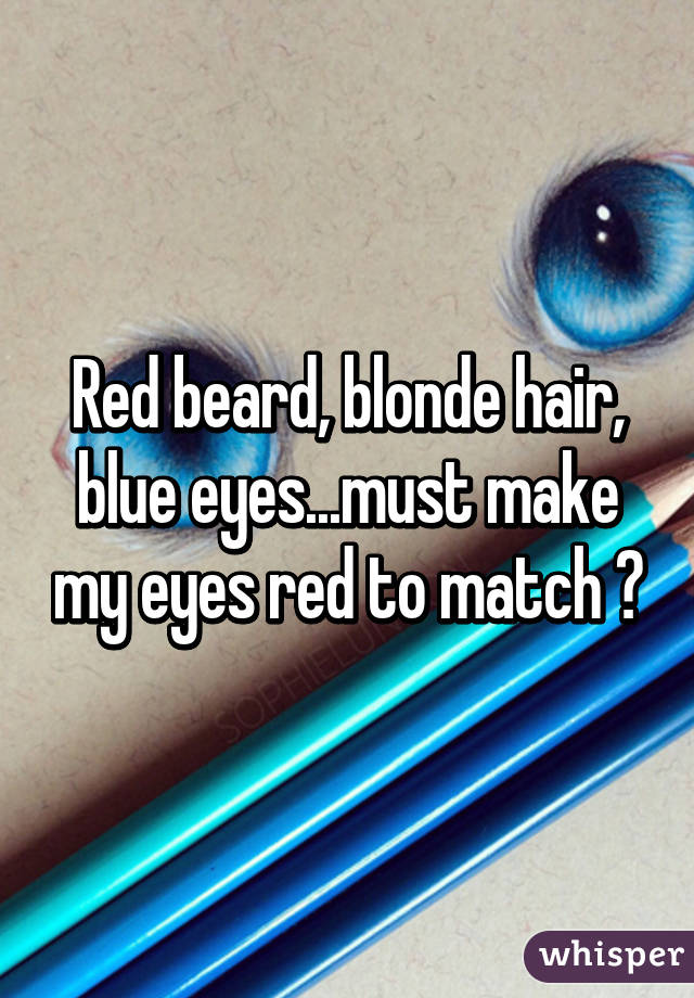 Red Beard Blonde Hair Blue Eyes Must Make My Eyes Red To Match