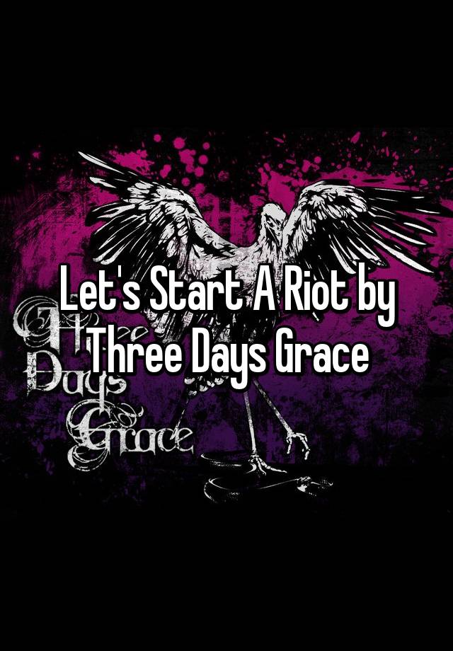 Let S Start A Riot By Three Days Grace