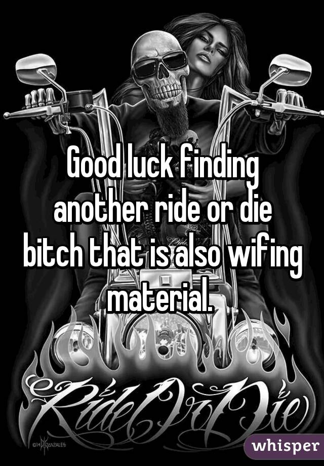 Good Luck Finding Another Ride Or Die Bitch That Is Also Wifing