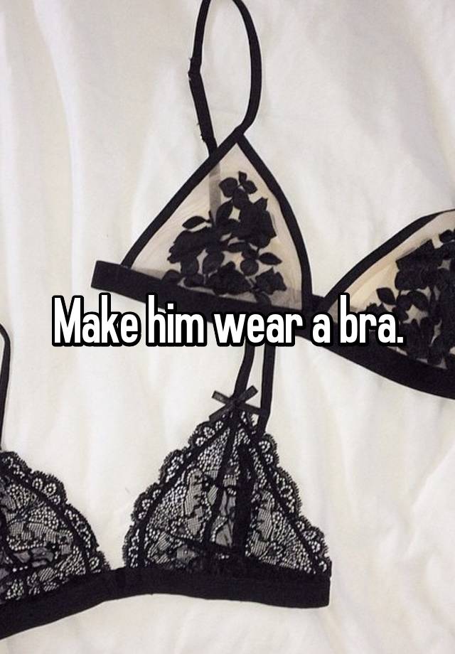 make him wear a bra