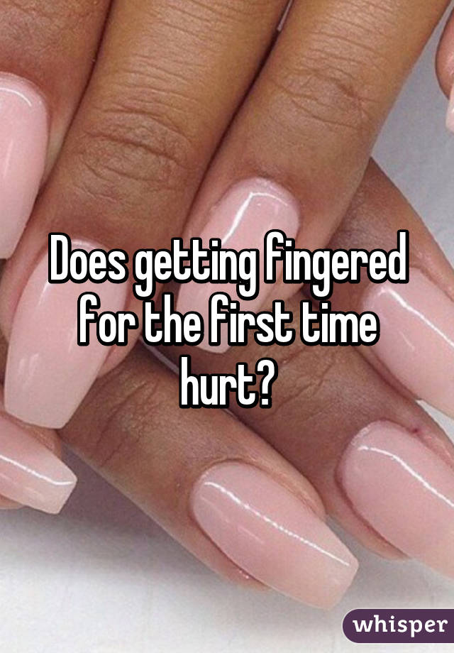 Fingered getting why hurt does Straight women