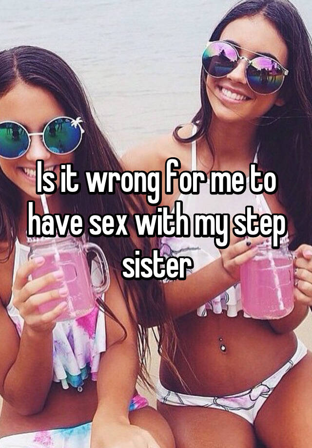 Is It Wrong For Me To Have Sex With My Step Sister