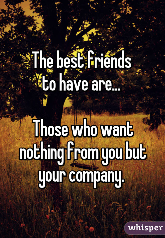 the-best-friends-to-have-are-those-who-want-nothing-from-you-but