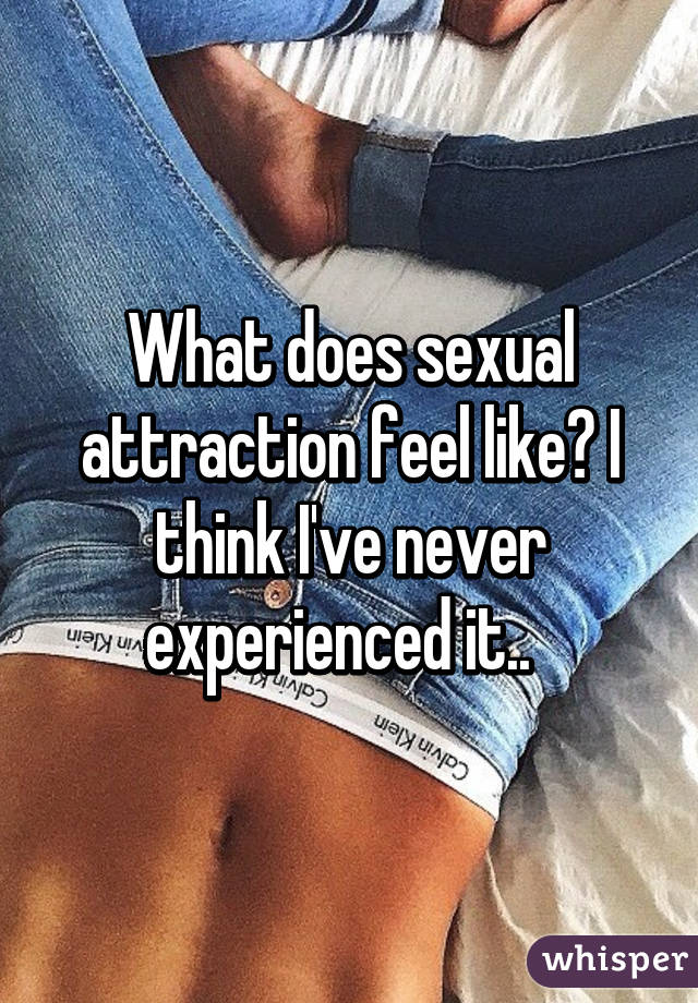 Attraction feel does sexual like what What does