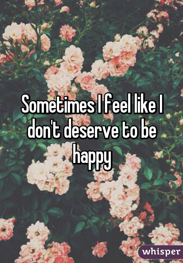 i-feel-like-i-don-t-deserve-to-be-happy-popularquotesimg