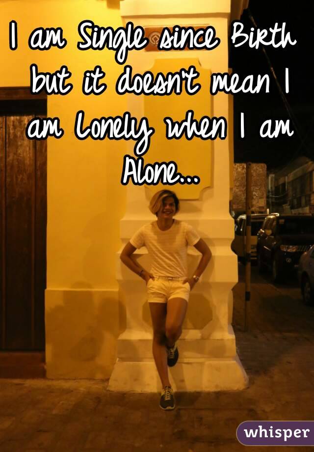 I Am Single Since Birth But It Doesn T Mean I Am Lonely When I Am