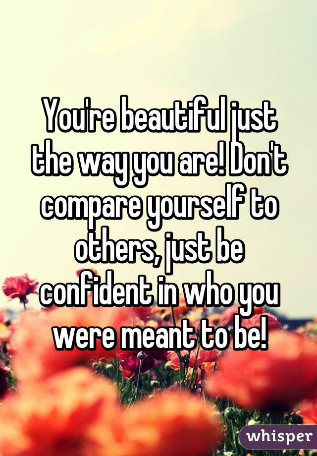 You Re Beautiful Just The Way You Are Don T Compare Yourself To Others Just Be