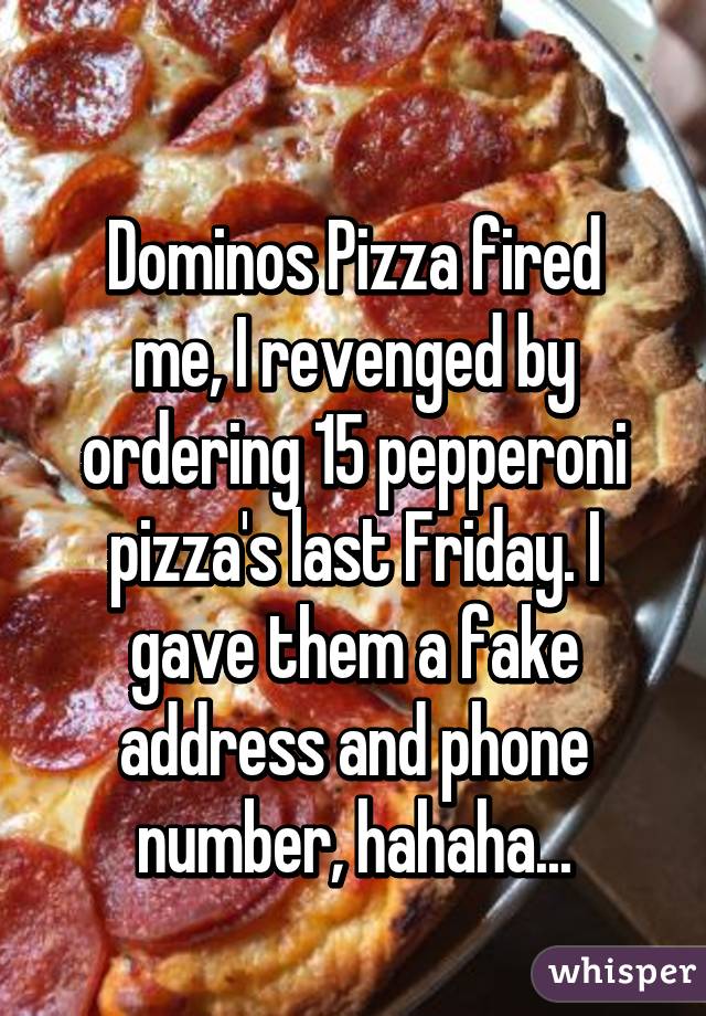 Dominos Pizza fired me, I revenged by ordering 15 pepperoni pizza's