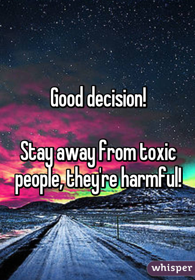 Good Decision Stay Away From Toxic People They Re Harmful