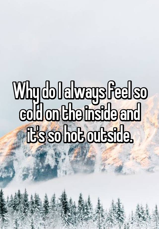 Why do I always feel so cold on the inside and it's so hot outside.