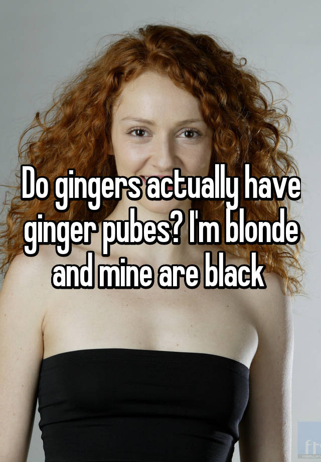 Do gingers actually have ginger pubes? 