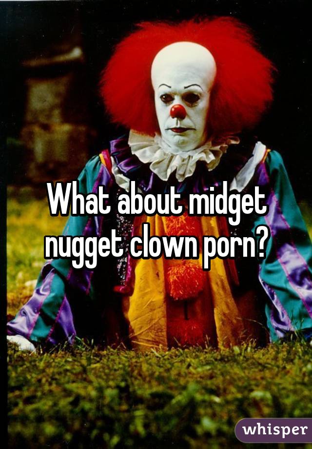 Midget Clown Porn - What about midget nugget clown porn?