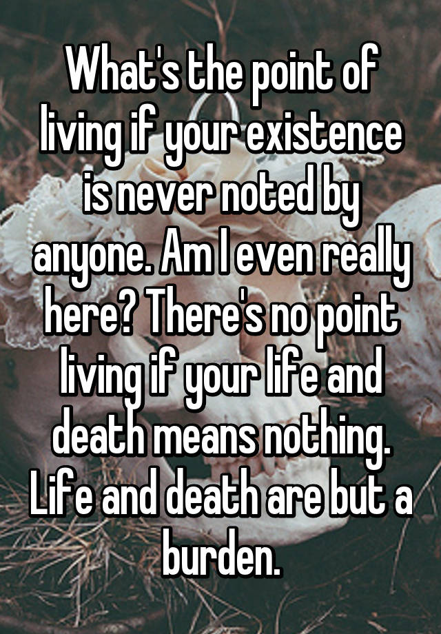 what-s-the-point-of-living-if-your-existence-is-never-noted-by-anyone