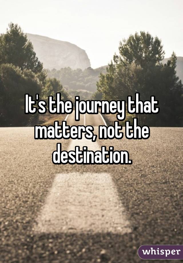 Image result for it's not the destination that matters it's the journey