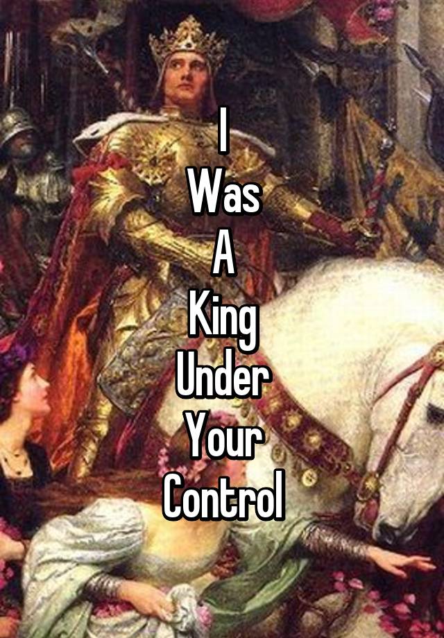 I Was A King Under Your Control