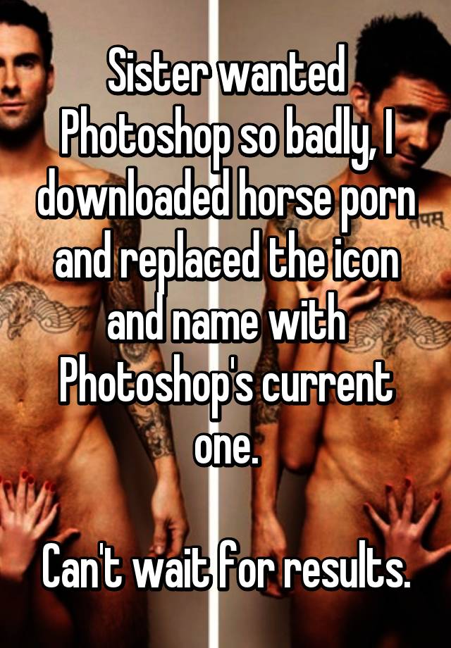 Photoshop Porn - Sister wanted Photoshop so badly, I downloaded horse porn ...