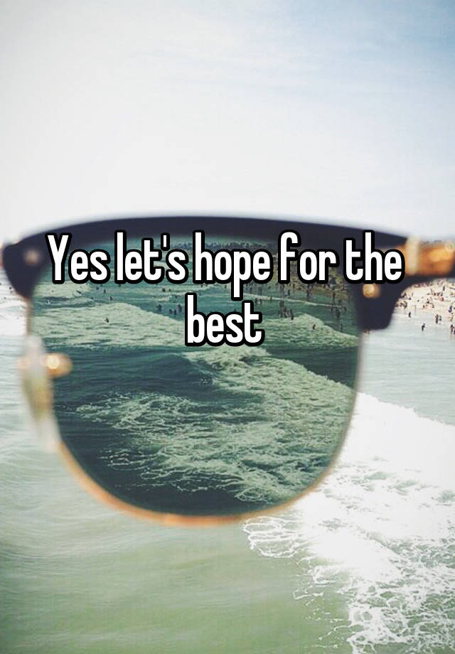 yes-let-s-hope-for-the-best