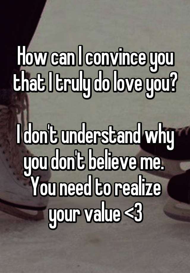 how-can-i-convince-you-that-i-truly-do-love-you-i-don-t-understand-why