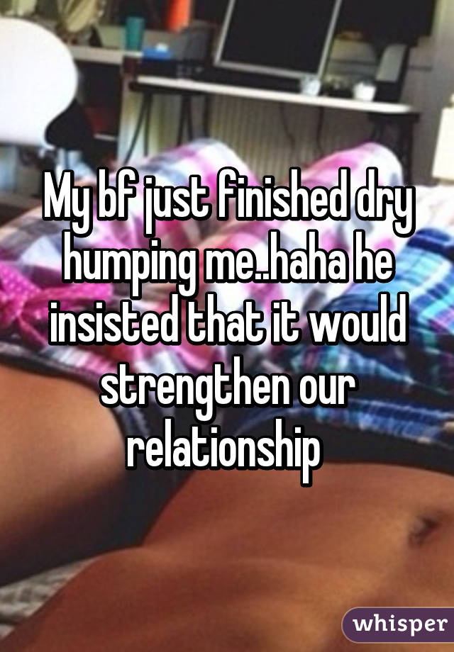 Boyfriend why me dry hump my does Did he