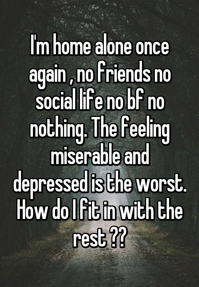 i-m-home-alone-once-again-no-friends-no-social-life-no-bf-no-nothing