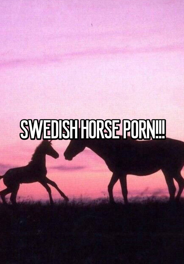 640px x 920px - SWEDISH HORSE PORN!!!