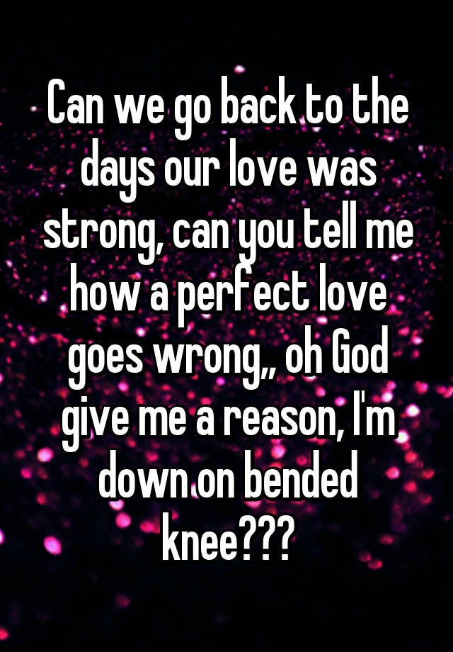 can-we-go-back-to-the-days-our-love-was-strong-can-you-tell-me-how-a