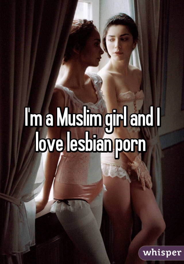 I'm a Muslim girl and I love lesbian porn
