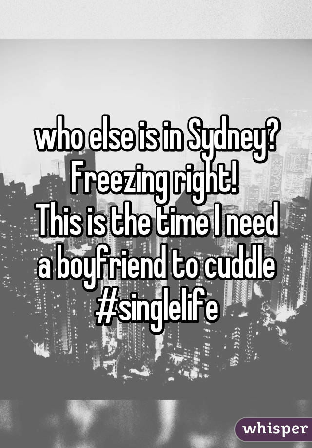 who else is in Sydney? Freezing right! 
This is the time I need a boyfriend to cuddle
#singlelife