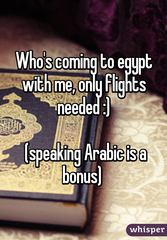 Who's coming to egypt with me, only flights needed :)

 (speaking Arabic is a bonus) 