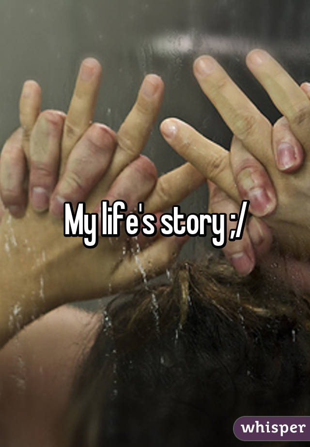 My life's story ;/
