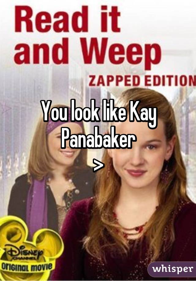 You look like Kay Panabaker
>