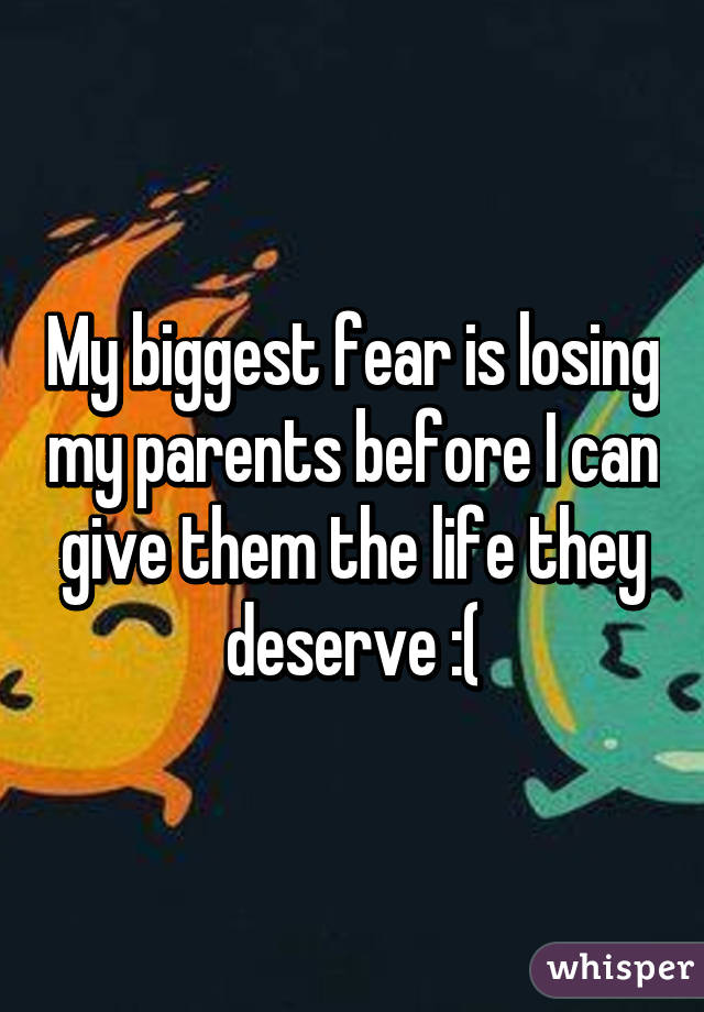 my-biggest-fear-is-losing-my-parents-before-i-can-give-them-the-life