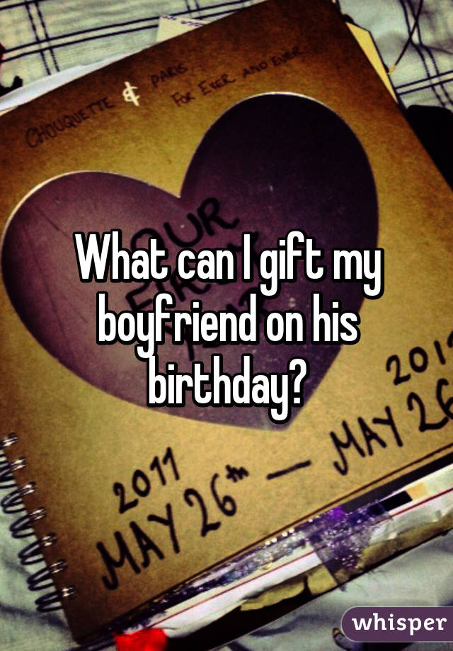 what gift can i give to my boyfriend on his birthday