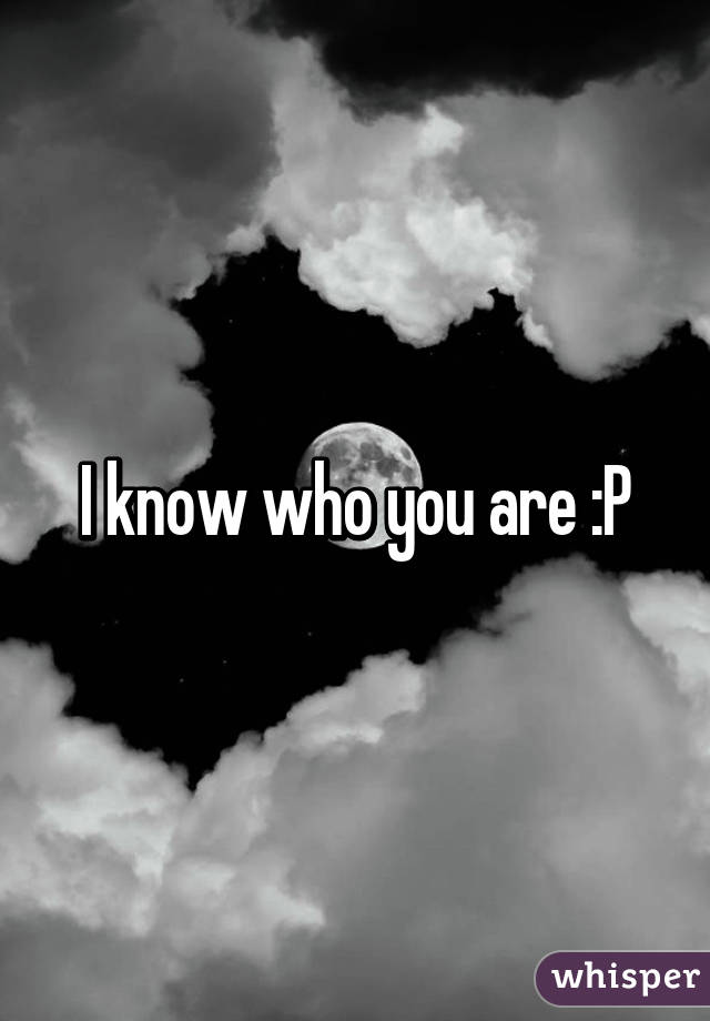 I know who you are :P