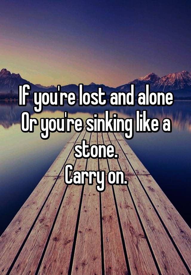 If You Re Lost And Alone Or You Re Sinking Like A Stone