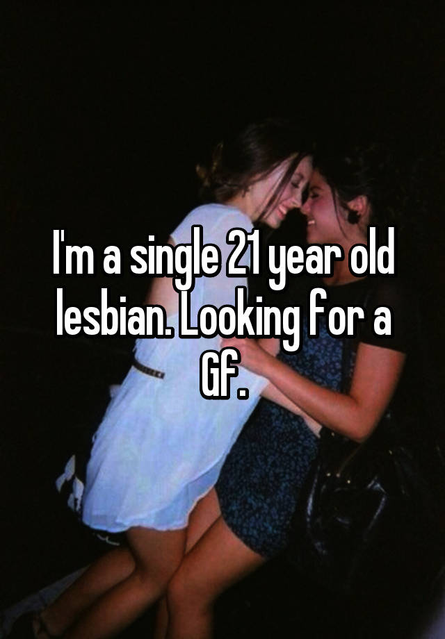 I M A Single 21 Year Old Lesbian Looking For A Gf