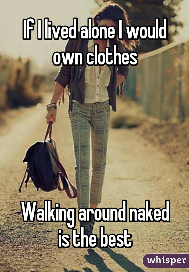 If I lived alone I would own clothes





Walking around naked is the best