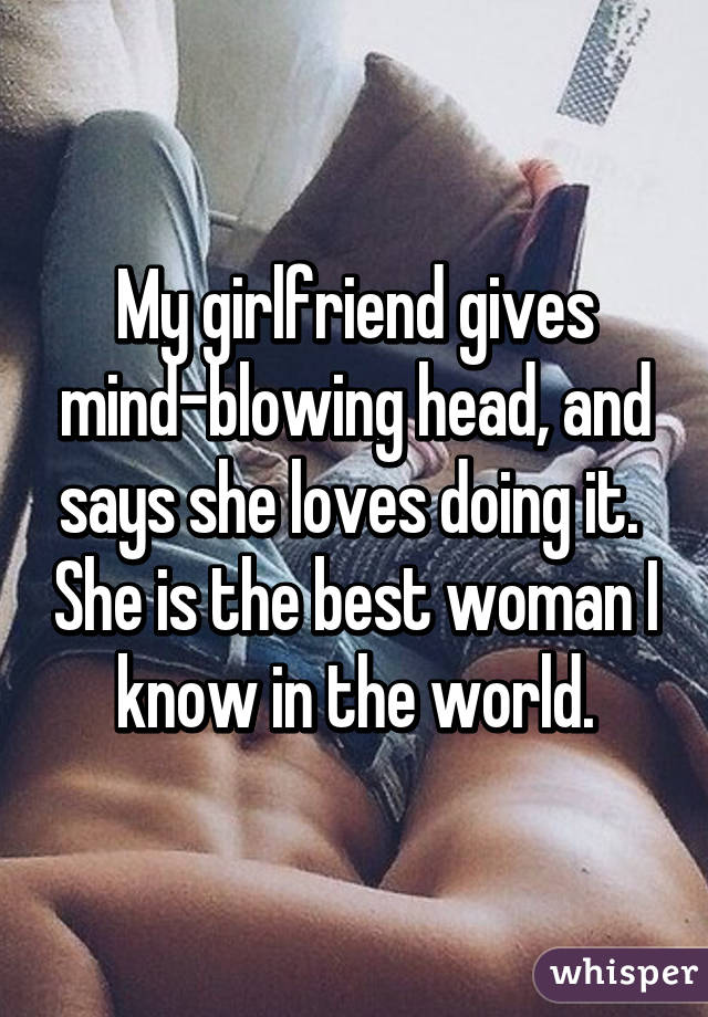 My Girlfriend Gives Mind Blowing Head And Says She Loves Doing It
