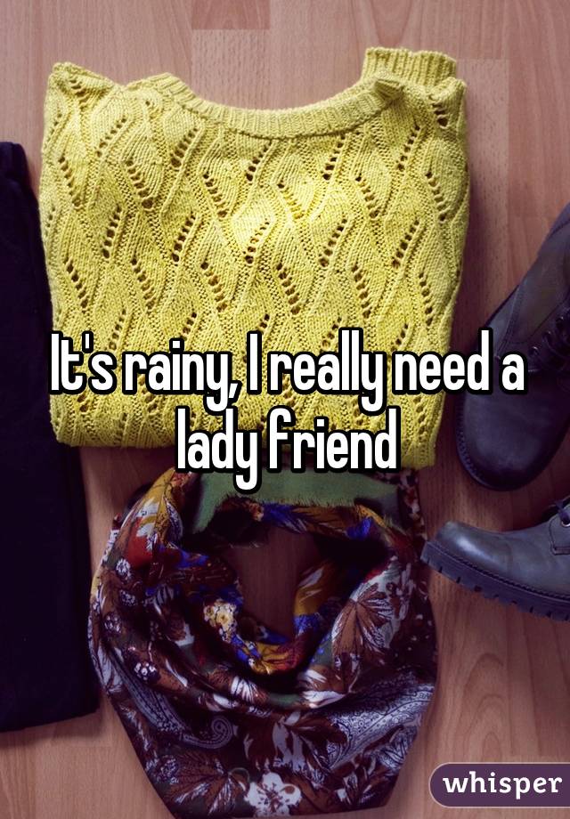 It's rainy, I really need a lady friend