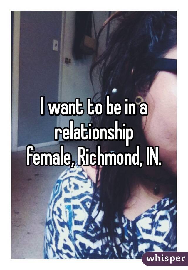 I want to be in a relationship
female, Richmond, IN. 