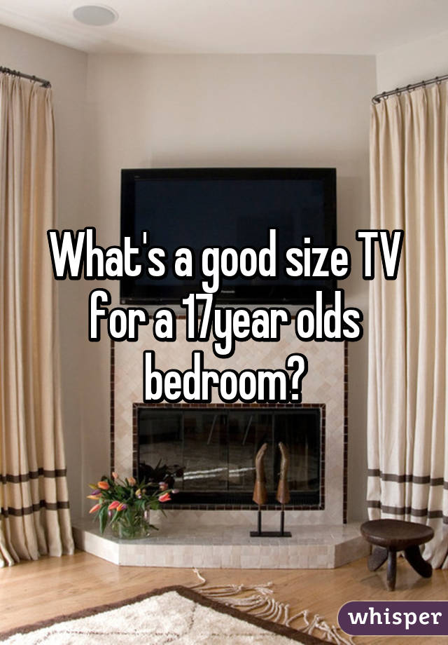 What S A Good Size Tv For A 17year Olds Bedroom