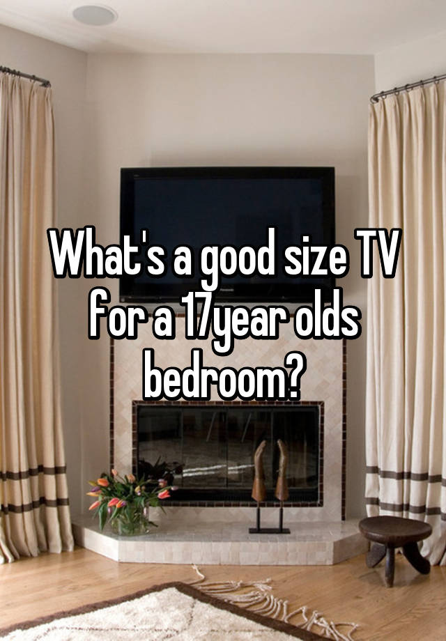 What S A Good Size Tv For A 17year Olds Bedroom