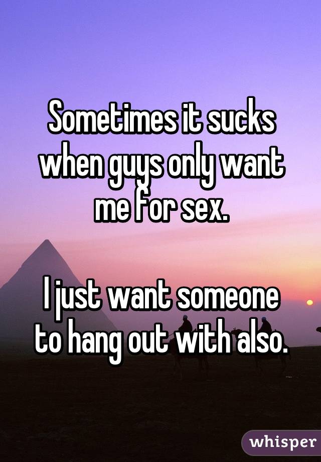 Why do guys only want to have sex with me