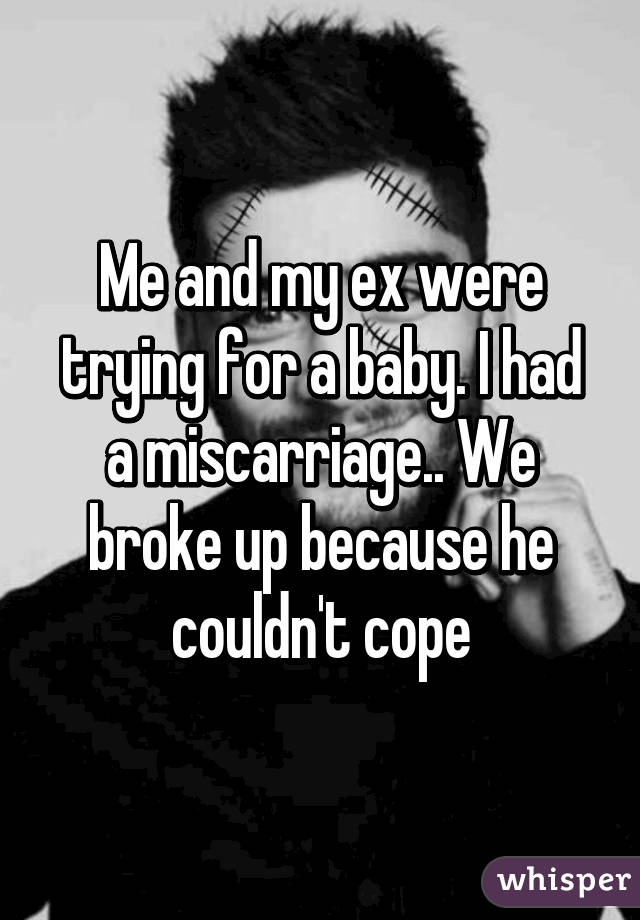 Me And My Ex Were Trying For A Baby I Had A Miscarriage We Broke Up