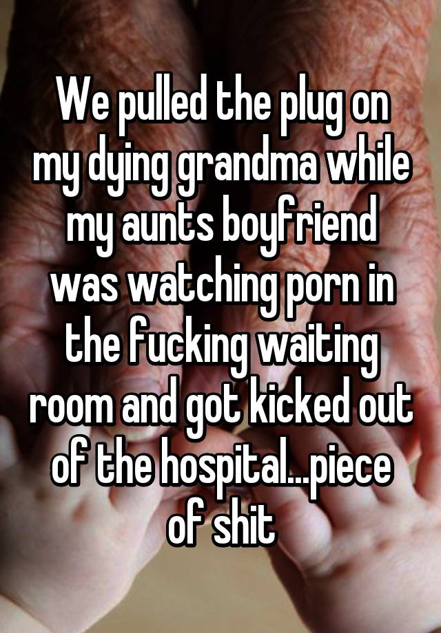 Ant Grandma Porn - We pulled the plug on my dying grandma while my aunts ...