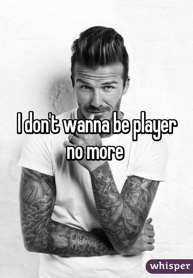 don t want to be a player no more