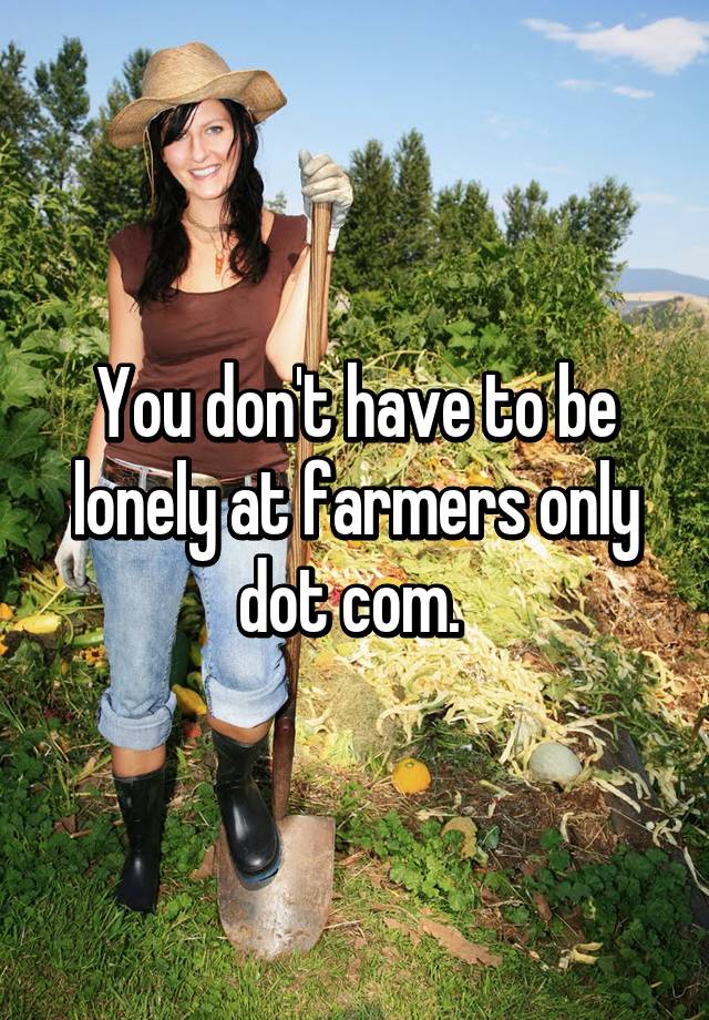 You don't have to be lonely at farmers only dot com.