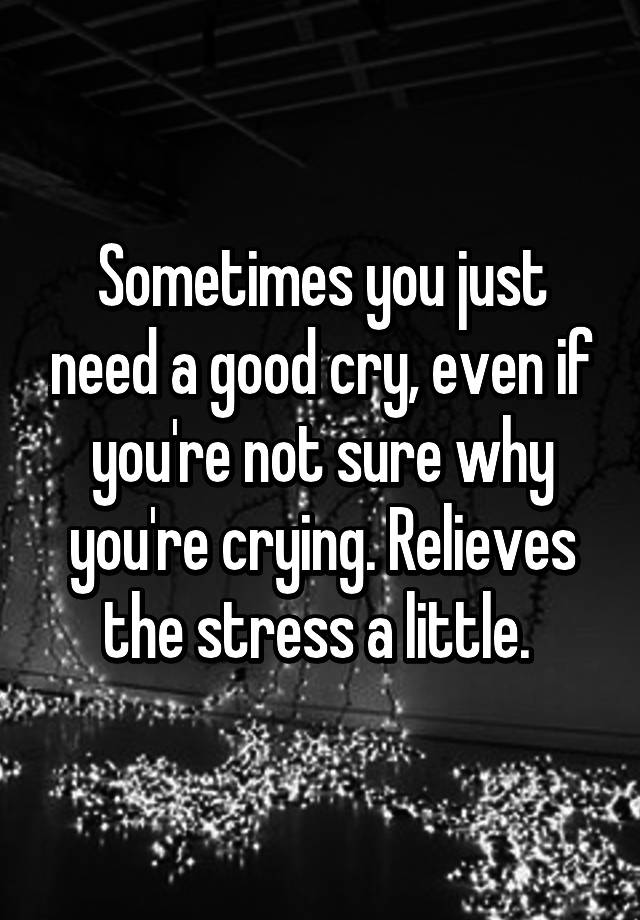 sometimes-you-just-need-a-good-cry-even-if-you-re-not-sure-why-you-re