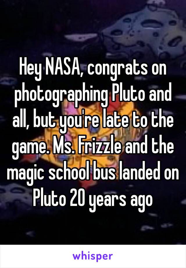 Hey NASA, congrats on photographing Pluto and all, but you're late to the game. Ms. Frizzle and the magic school bus landed on Pluto 20 years ago 
