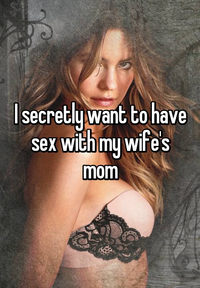 I Secretly Want To Have Sex With My Wife S Mom